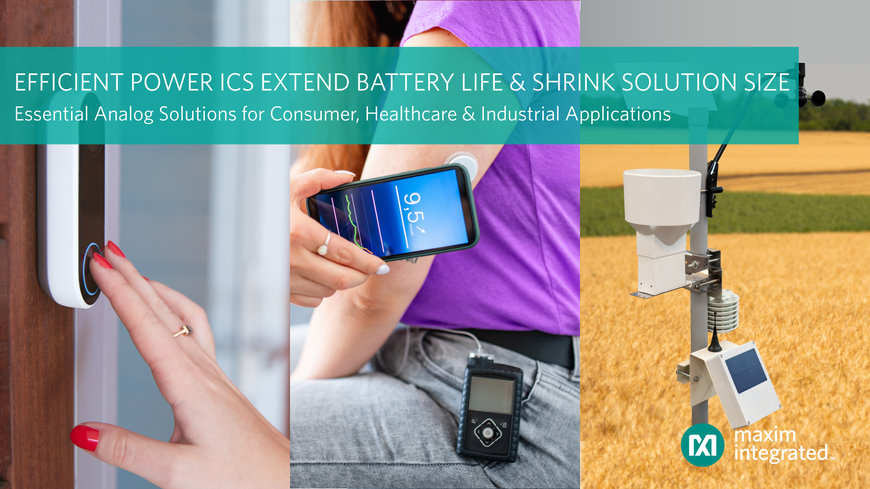 MAXIM’S ESSENTIAL ANALOG EFFICIENT POWER ICS OFFER THE INDUSTRY’S LOWEST QUIESCENT CURRENT TO EXTEND BATTERY LIFE FOR CONSUMER, INDUSTRIAL, HEALTHCARE AND IOT DESIGNS